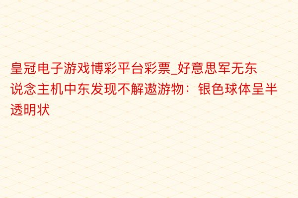 皇冠电子游戏博彩平台彩票_好意思军无东说念主机中东发现不解遨