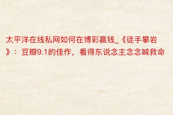 太平洋在线私网如何在博彩赢钱_《徒手攀岩》：豆瓣9.1的佳作