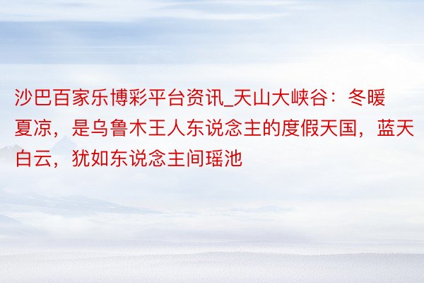 沙巴百家乐博彩平台资讯_天山大峡谷：冬暖夏凉，是乌鲁木王人东