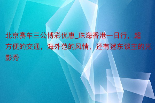 北京赛车三公博彩优惠_珠海香港一日行，超方便的交通，海外范的