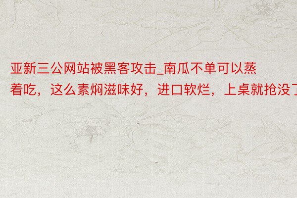 亚新三公网站被黑客攻击_南瓜不单可以蒸着吃，这么素焖滋味好，进口软烂，上桌就抢没了